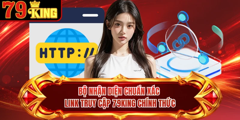 Bộ nhận diện chuẩn xác link truy cập 79KING chính thức 
