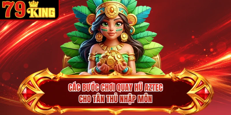 Các bước chơi quay hũ Aztec cho tân thủ nhập môn