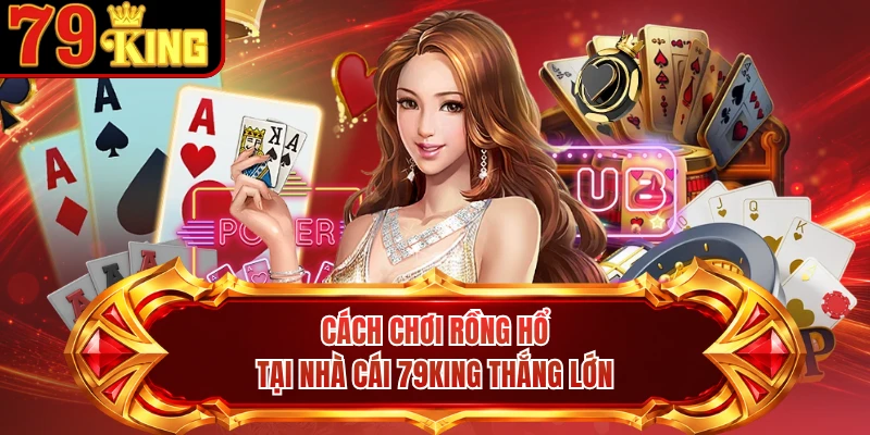 Cách Chơi Rồng Hổ Tại Nhà Cái 79KING Thắng Lớn