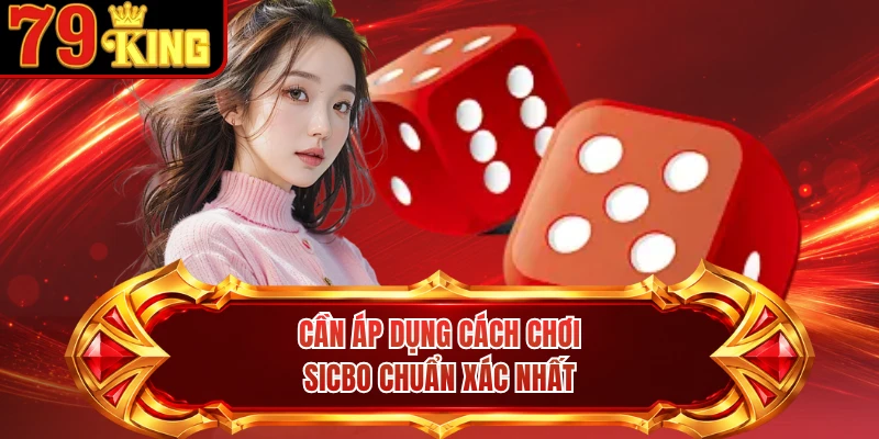 Cần áp dụng cách chơi Sicbo chuẩn xác nhất