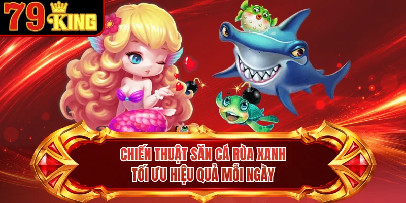 Chiến thuật săn cá Rùa xanh tối ưu hiệu quả mỗi ngày