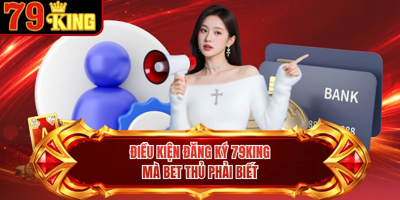 Điều kiện đăng ký 79KING mà bet thủ phải biết