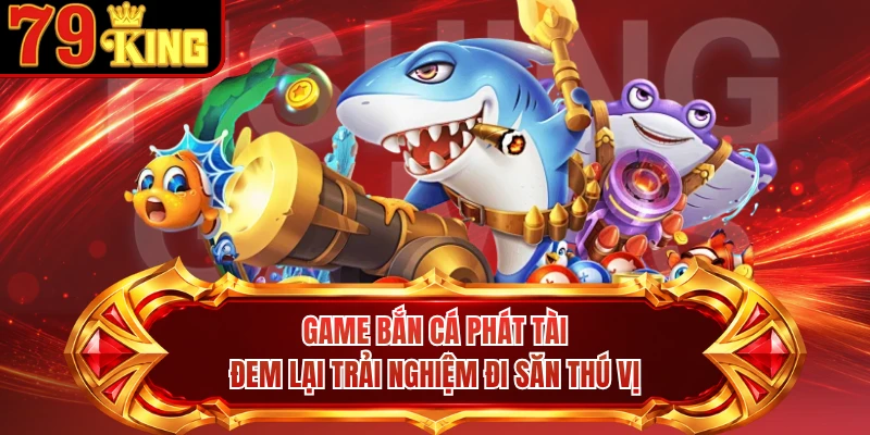 Game bắn cá Phát Tài đem lại trải nghiệm đi săn thú vị