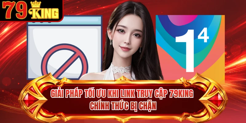 Giải pháp tối ưu khi link truy cập 79KING chính thức bị chặn 