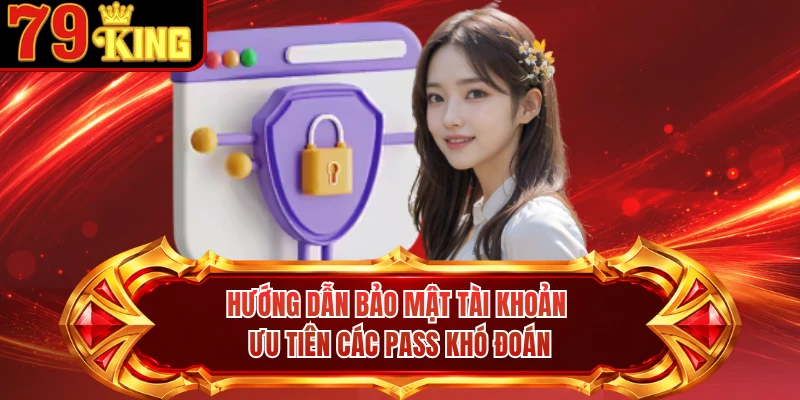 Hướng dẫn bảo mật tài khoản ưu tiên các pass khó đoán