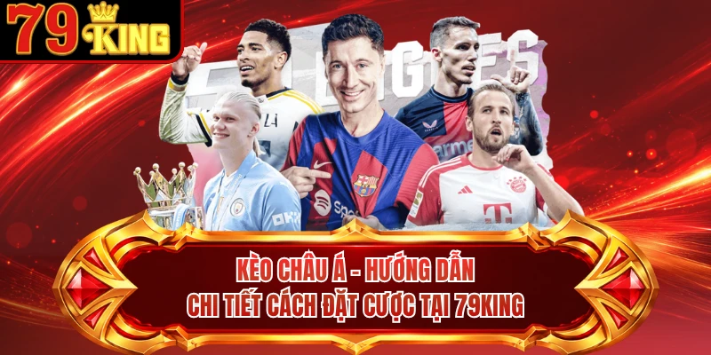 Kèo Châu Á - Hướng Dẫn Chi Tiết Cách Đặt Cược Tại 79KING