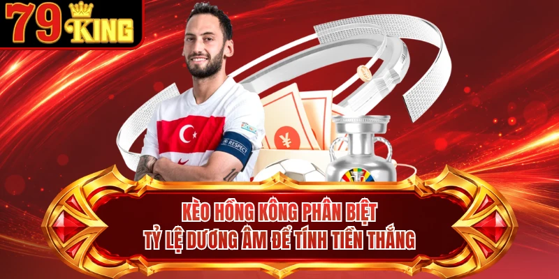 Kèo Hồng Kông phân biệt tỷ lệ dương âm để tính tiền thắng