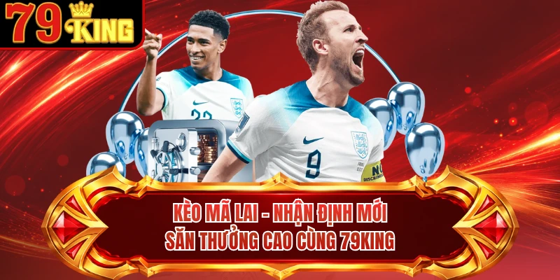 Kèo Mã Lai - Nhận Định Mới, Săn Thưởng Cao Cùng 79KING