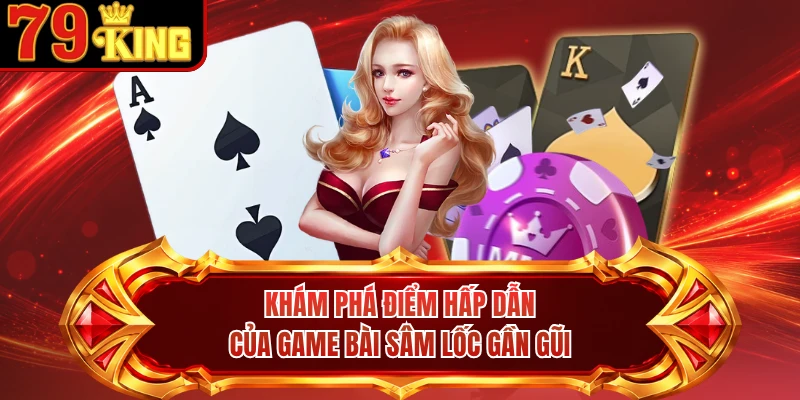 Khám phá điểm hấp dẫn của game bài Sâm Lốc gần gũi