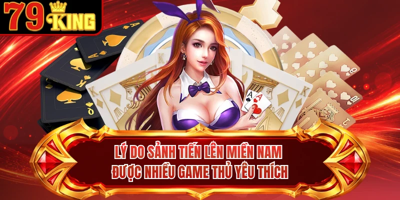 Lý do sảnh tiến lên miền Nam được nhiều game thủ yêu thích