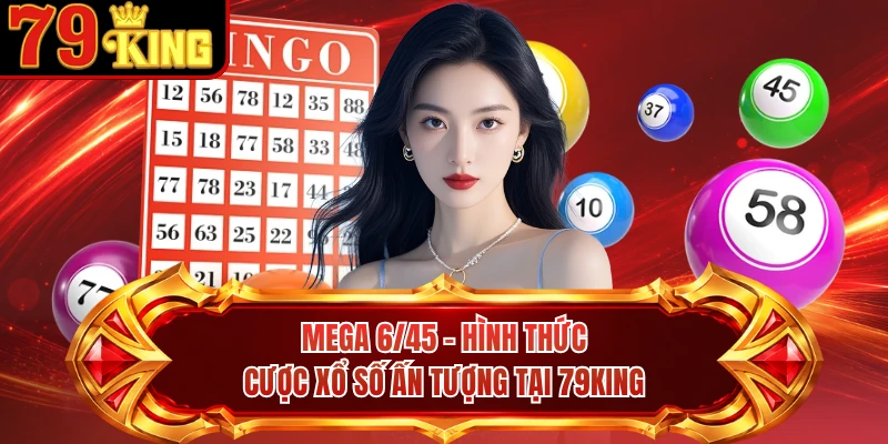 Mega 6/45 - Hình Thức Cược Xổ Số Ấn Tượng Tại 79KING