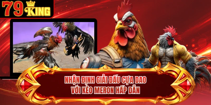 Nhận định giải đấu cựa dao với kèo Meron hấp dẫn 