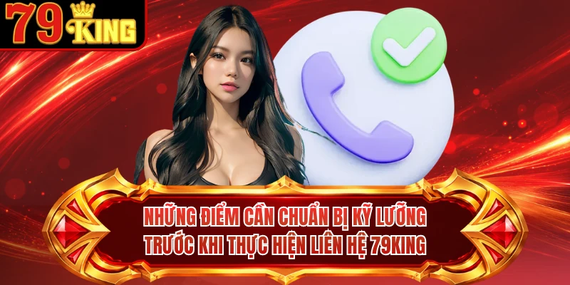 Những điểm cần chuẩn bị kỹ lưỡng trước khi thực hiện liên hệ 79KING