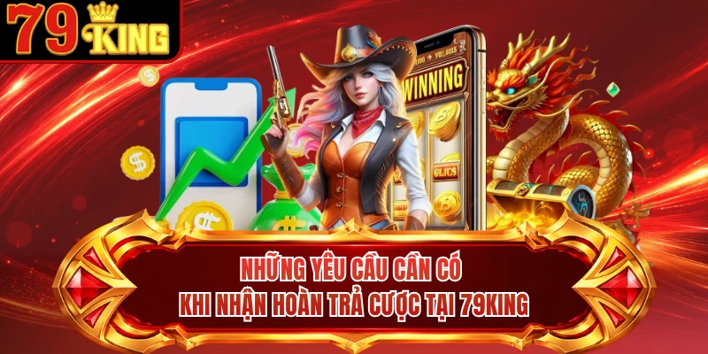 Những yêu cầu cần có khi nhận hoàn trả cược tại 79KING