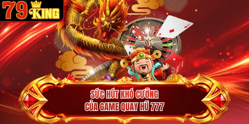 Sức hút khó cưỡng của game quay hũ 777