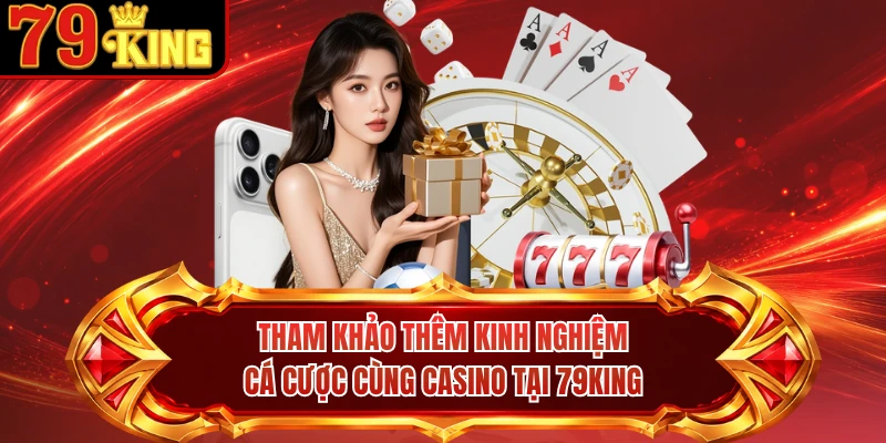Tham khảo thêm kinh nghiệm cá cược cùng casino tại 79KING 