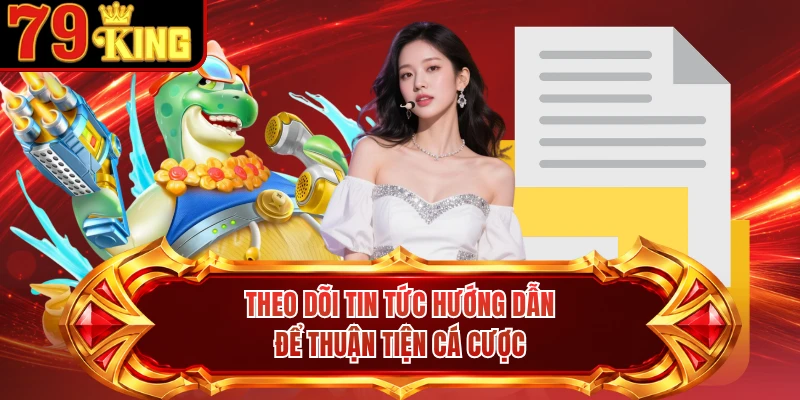 Theo dõi tin tức hướng dẫn để thuận tiện cá cược