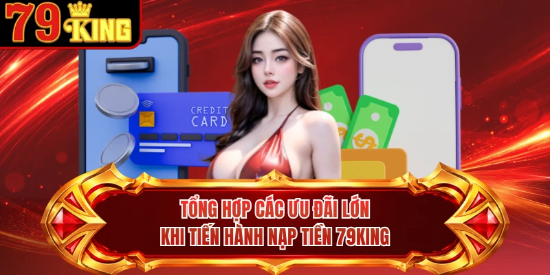 Tổng hợp các ưu đãi lớn khi tiến hành nạp tiền 79KING