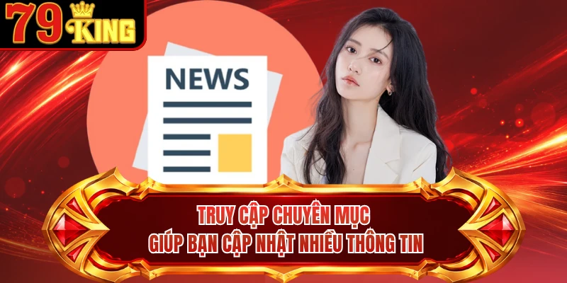 Truy cập chuyên mục giúp bạn cập nhật nhiều thông tin