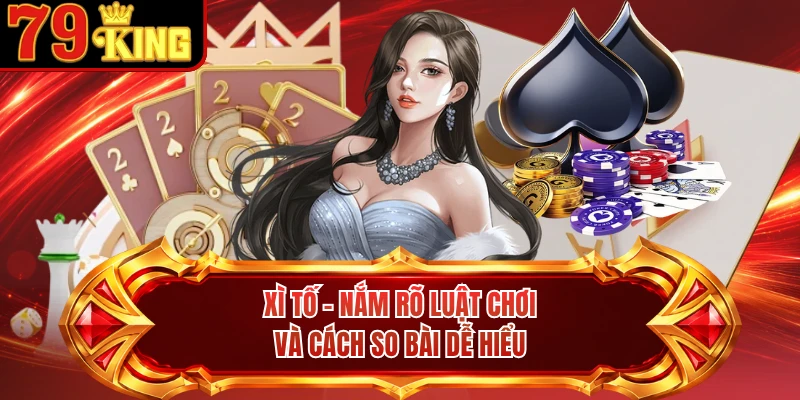 Xì Tố - Nắm Rõ Luật Chơi Và Cách So Bài Dễ Hiểu